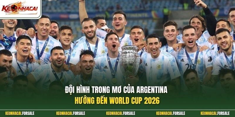 Đội hình trong mơ của Argentina hướng đến World Cup 2026