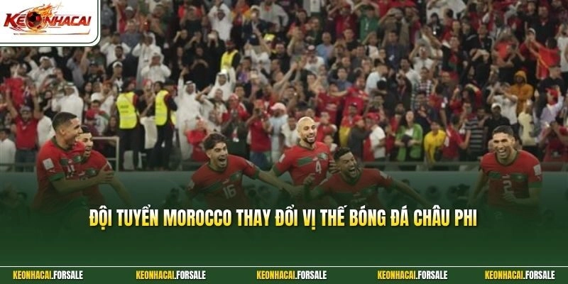 Đội tuyển Morocco thay đổi vị thế bóng đá châu Phi