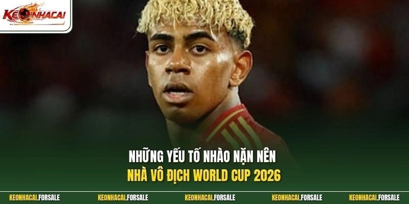 Những yếu tố nhào nặn nên nhà vô địch World Cup 2026